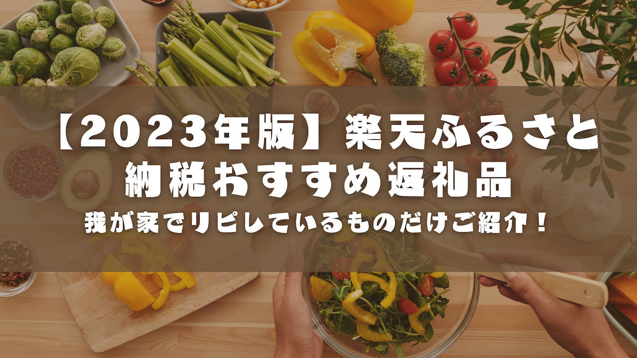 【2023年版】我が家でリピしているものだけ！楽天ふるさと納税おすすめ返礼品